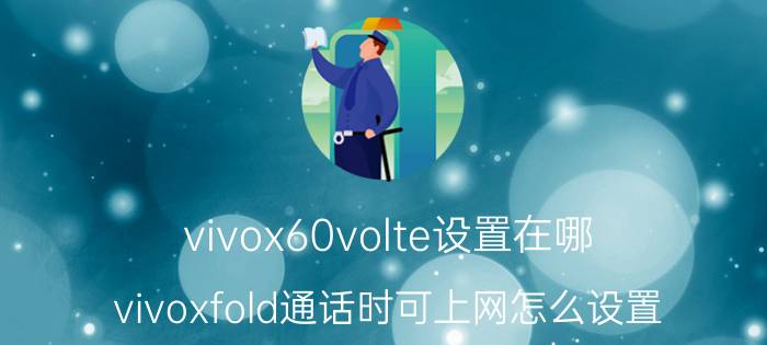 vivox60volte设置在哪 vivoxfold通话时可上网怎么设置？